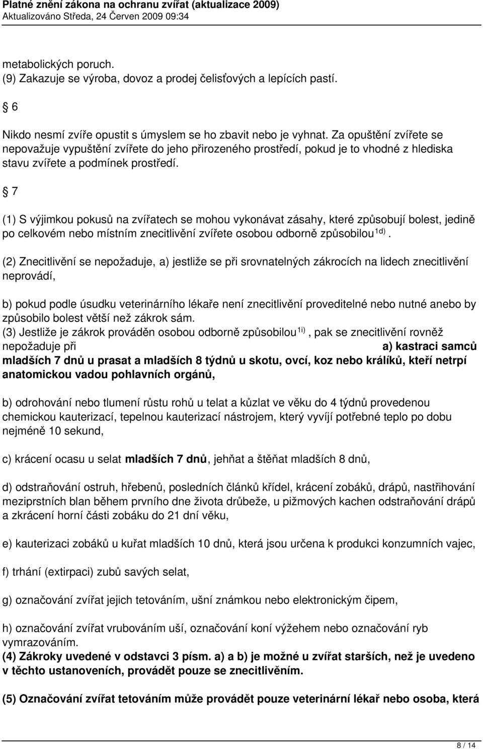 7 (1) S výjimkou pokusů na zvířatech se mohou vykonávat zásahy, které způsobují bolest, jedině po celkovém nebo místním znecitlivění zvířete osobou odborně způsobilou 1d).