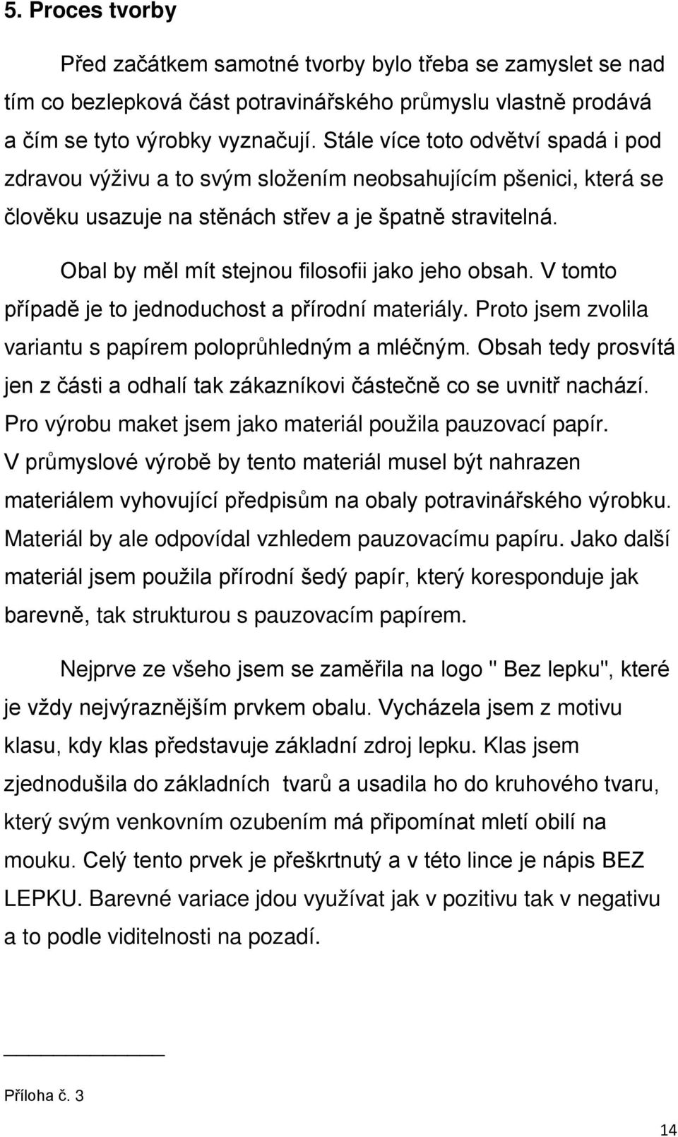 Obal by měl mít stejnou filosofii jako jeho obsah. V tomto případě je to jednoduchost a přírodní materiály. Proto jsem zvolila variantu s papírem poloprůhledným a mléčným.