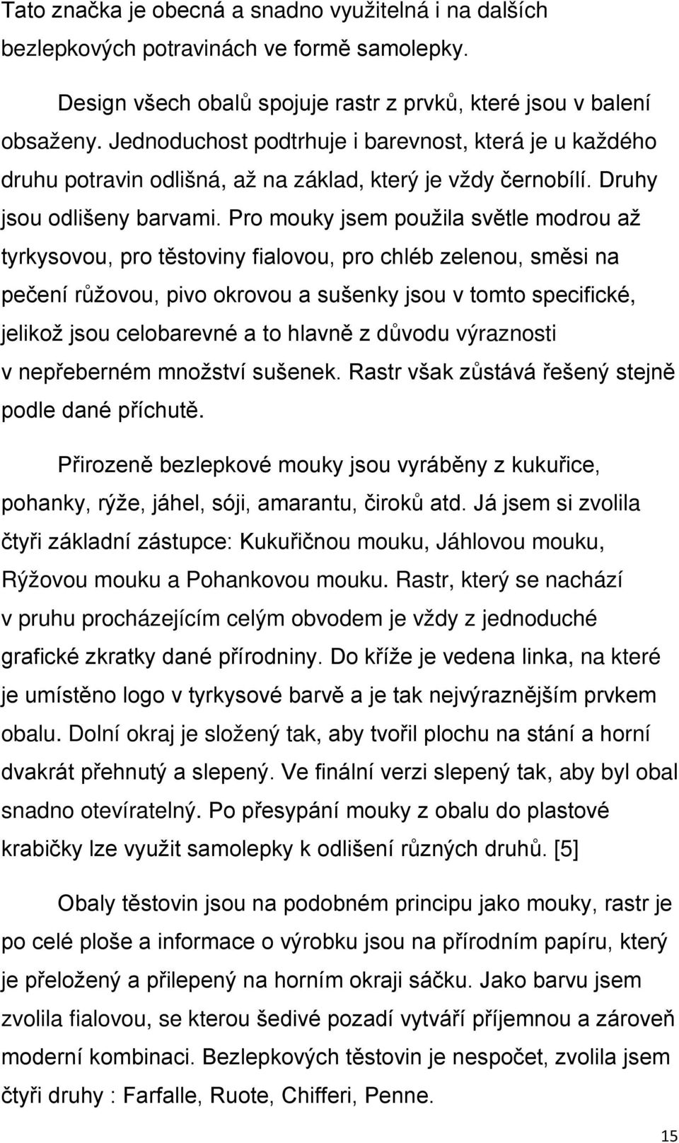 Pro mouky jsem použila světle modrou až tyrkysovou, pro těstoviny fialovou, pro chléb zelenou, směsi na pečení růžovou, pivo okrovou a sušenky jsou v tomto specifické, jelikož jsou celobarevné a to