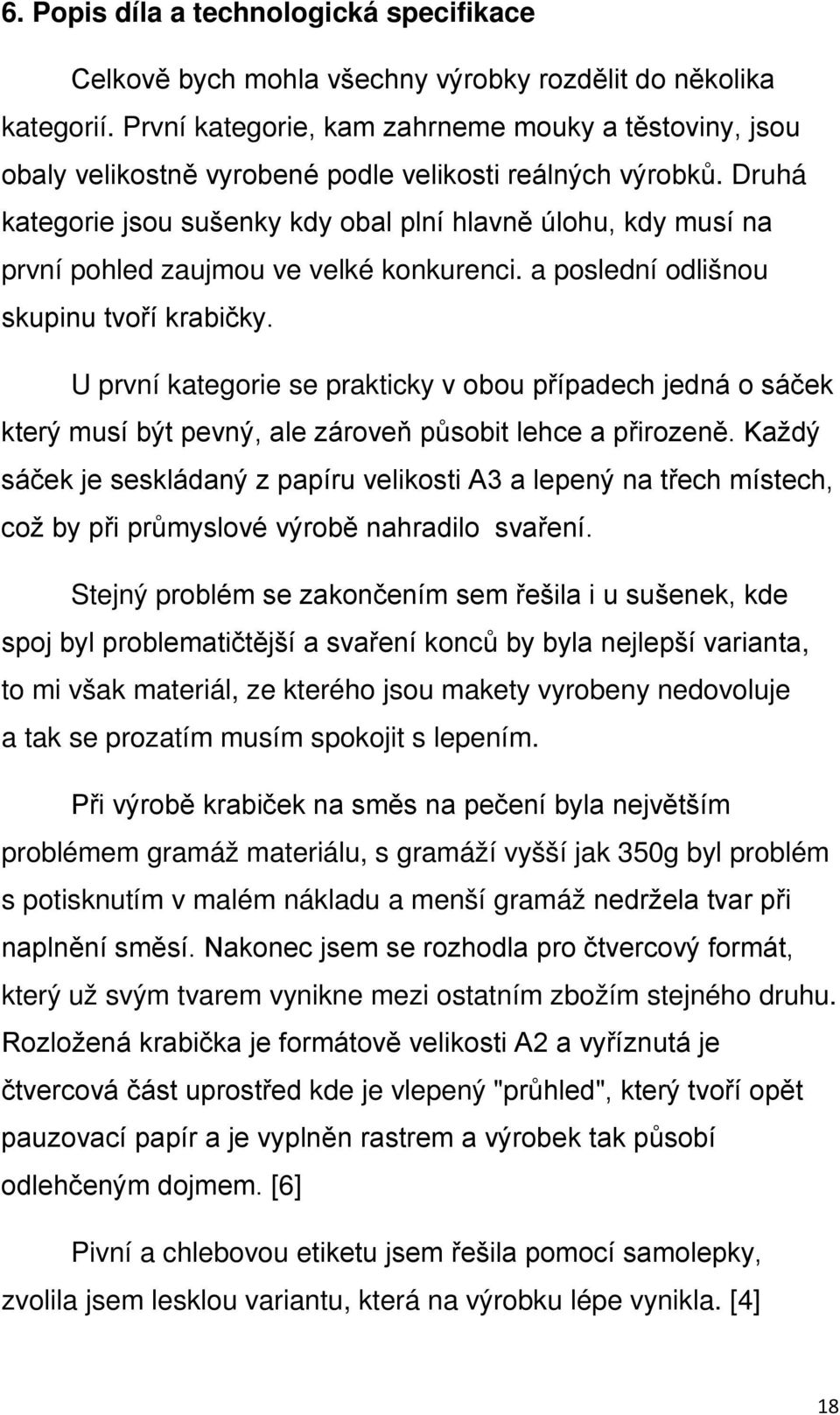 Druhá kategorie jsou sušenky kdy obal plní hlavně úlohu, kdy musí na první pohled zaujmou ve velké konkurenci. a poslední odlišnou skupinu tvoří krabičky.