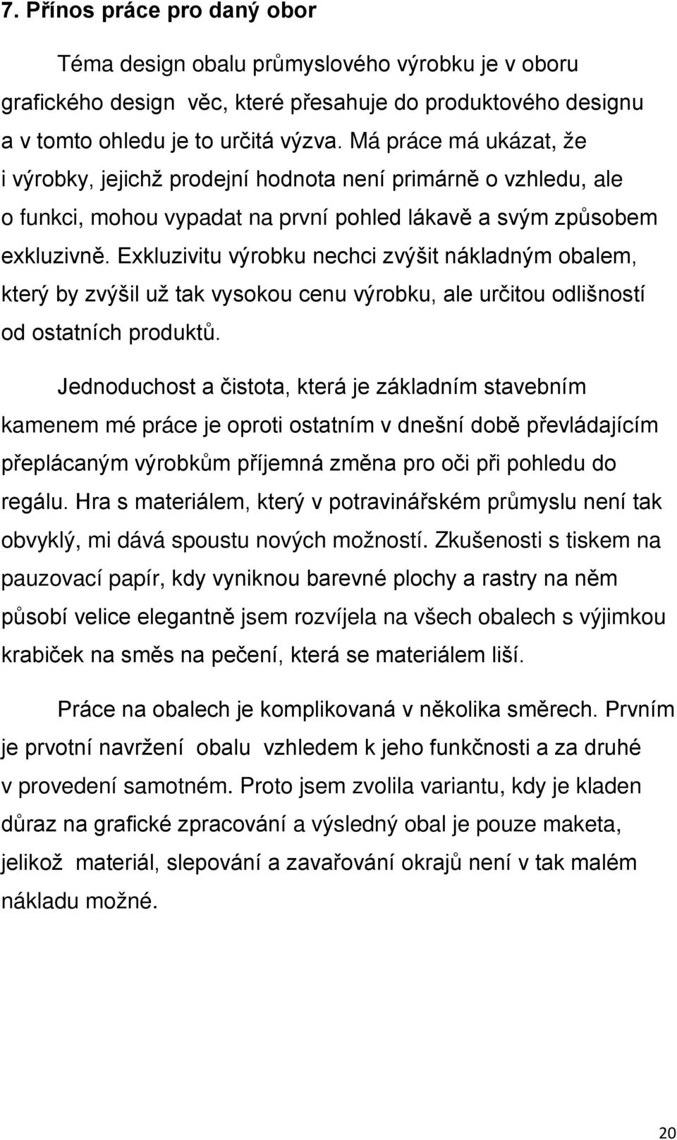 Exkluzivitu výrobku nechci zvýšit nákladným obalem, který by zvýšil už tak vysokou cenu výrobku, ale určitou odlišností od ostatních produktů.