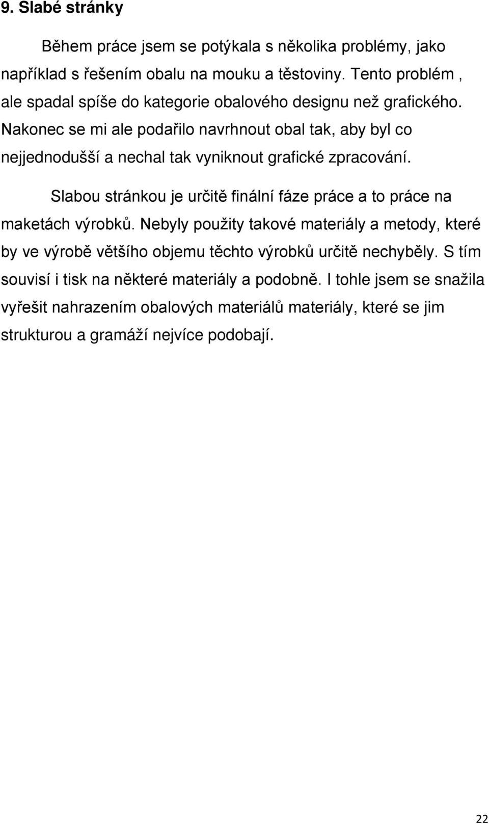 Nakonec se mi ale podařilo navrhnout obal tak, aby byl co nejjednodušší a nechal tak vyniknout grafické zpracování.