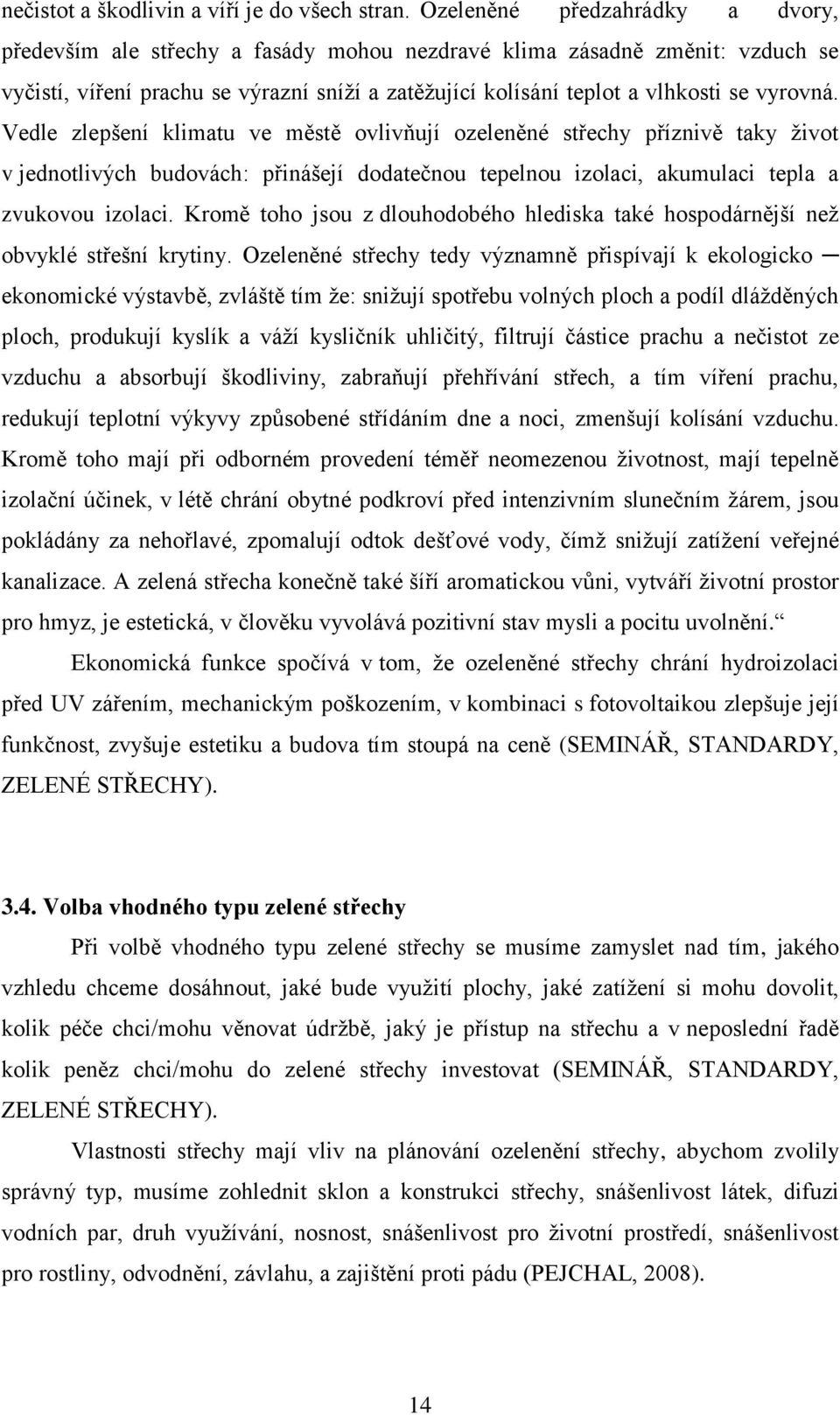 vyrovná. Vedle zlepšení klimatu ve městě ovlivňují ozeleněné střechy příznivě taky život v jednotlivých budovách: přinášejí dodatečnou tepelnou izolaci, akumulaci tepla a zvukovou izolaci.