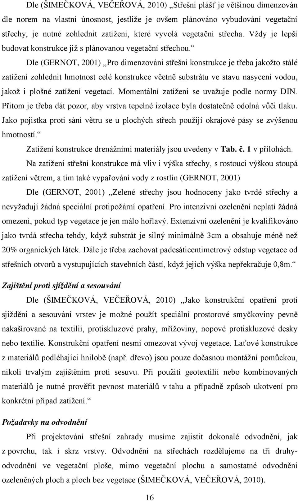Dle (GERNOT, 2001) Pro dimenzování střešní konstrukce je třeba jakožto stálé zatížení zohlednit hmotnost celé konstrukce včetně substrátu ve stavu nasycení vodou, jakož i plošné zatížení vegetací.