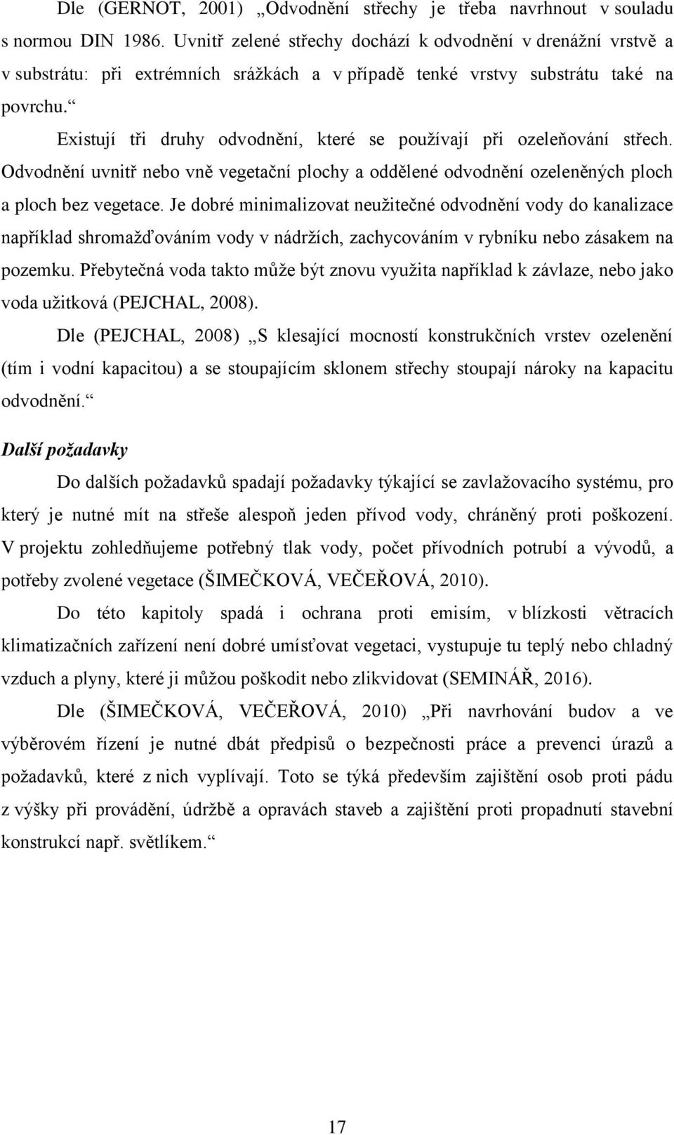 Existují tři druhy odvodnění, které se používají při ozeleňování střech. Odvodnění uvnitř nebo vně vegetační plochy a oddělené odvodnění ozeleněných ploch a ploch bez vegetace.
