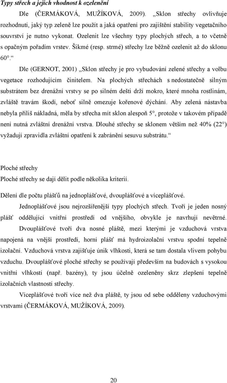 Ozelenit lze všechny typy plochých střech, a to včetně s opačným pořadím vrstev. Šikmé (resp. strmé) střechy lze běžně ozelenit až do sklonu 60.