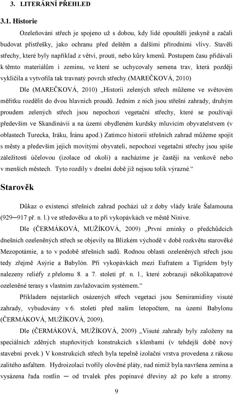 Postupem času přidávali k těmto materiálům i zeminu, ve které se uchycovaly semena trav, která později vyklíčila a vytvořila tak travnatý povrch střechy.