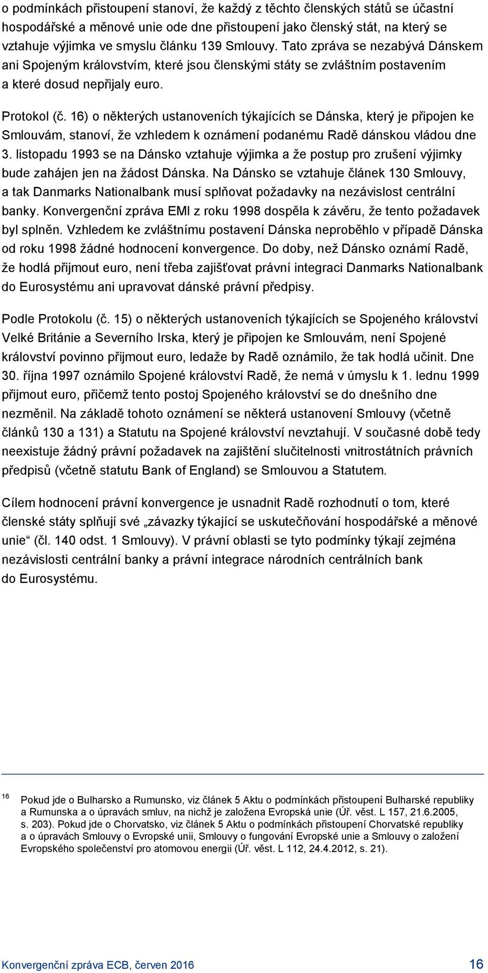 16) o některých ustanoveních týkajících se Dánska, který je připojen ke Smlouvám, stanoví, že vzhledem k oznámení podanému Radě dánskou vládou dne 3.