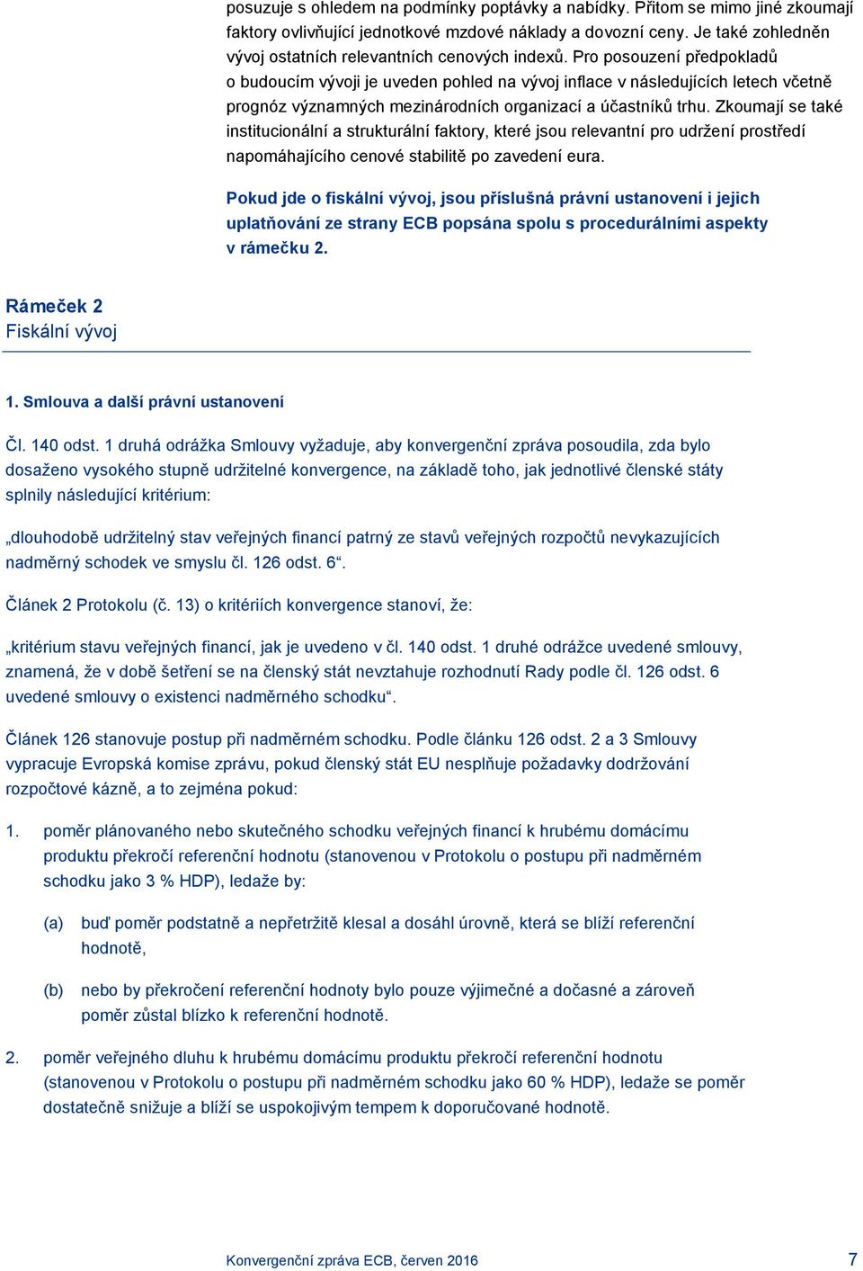 Pro posouzení předpokladů o budoucím vývoji je uveden pohled na vývoj inflace v následujících letech včetně prognóz významných mezinárodních organizací a účastníků trhu.