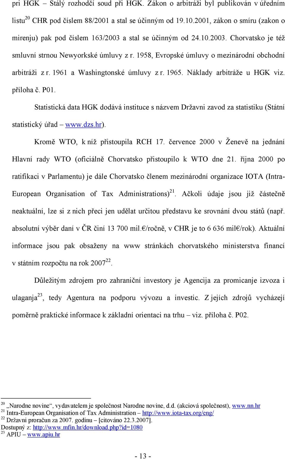 1958, Evropské úmluvy o mezinárodní obchodní arbitráži z r. 1961 a Washingtonské úmluvy z r. 1965. Náklady arbitráže u HGK viz. příloha č. P01.