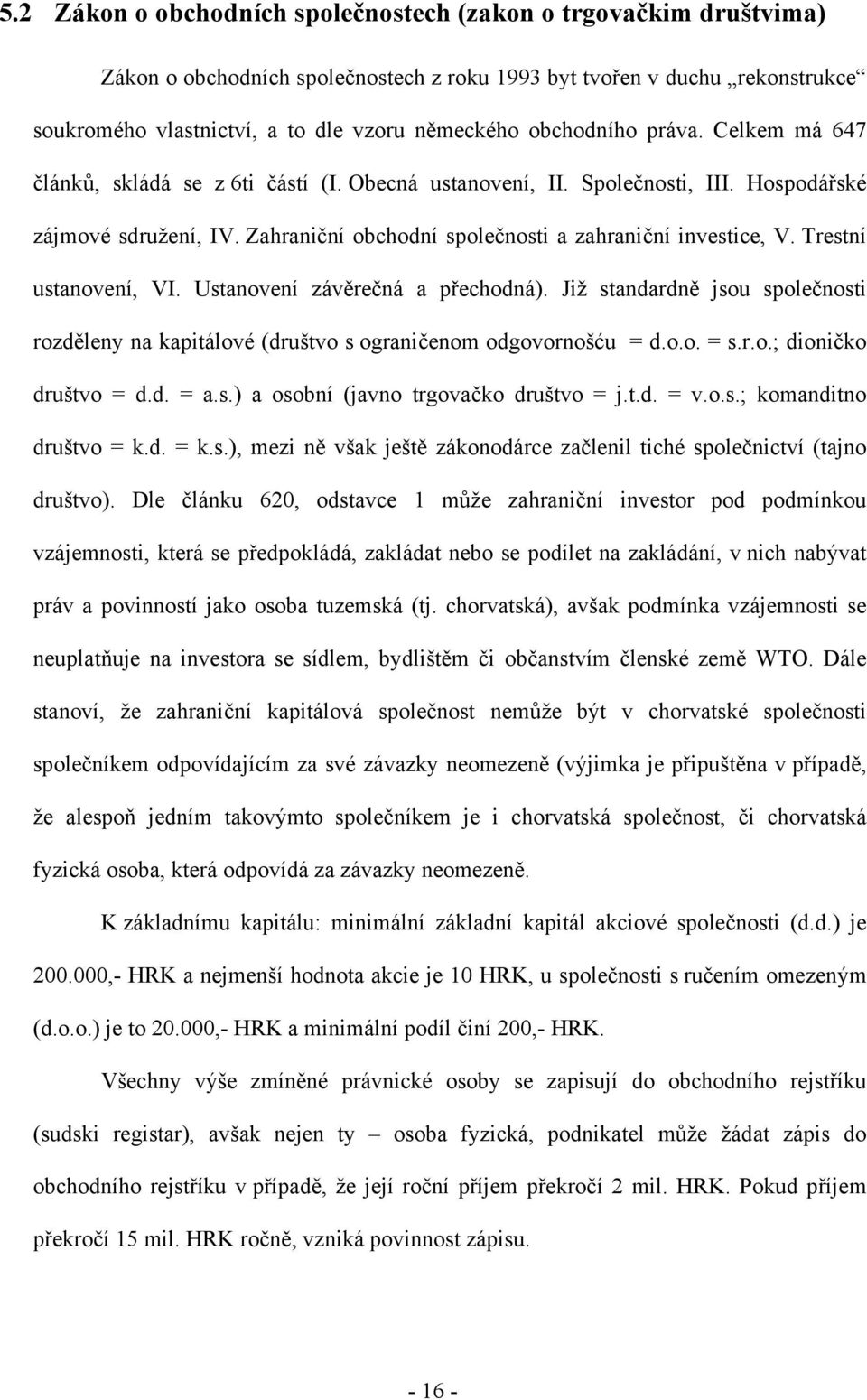 Trestní ustanovení, VI. Ustanovení závěrečná a přechodná). Již standardně jsou společnosti rozděleny na kapitálové (društvo s ograničenom odgovornošću = d.o.o. = s.r.o.; dioničko društvo = d.d. = a.s.) a osobní (javno trgovačko društvo = j.