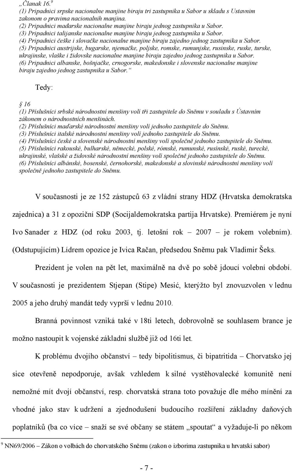 (4) Pripadnici češke i slovačke nacionalne manjine biraju zajedno jednog zastupnika u Sabor.