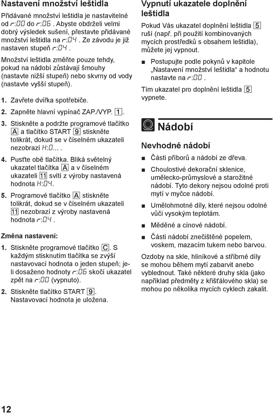 Zavřete dvířka spotřebiče. 2. Zapněte hlavní vypínač ZAP./VYP. 1. 3. Stiskněte a podržte programové tlačítko A a tlačítko START 9 stiskněte tolikrát, dokud se v číselném ukazateli nezobrazí H:0.... 4.