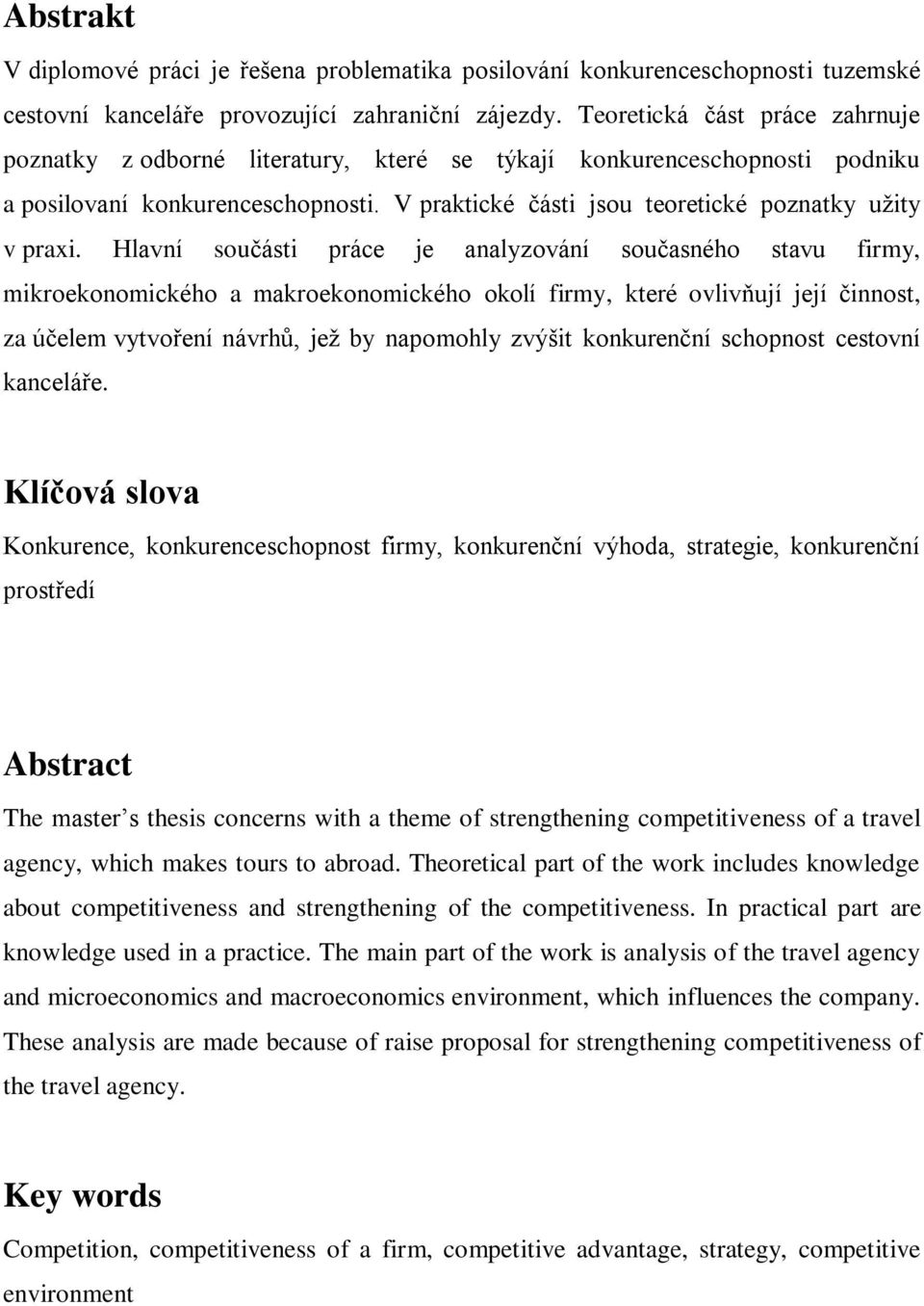 Hlavní součásti práce je analyzování současného stavu firmy, mikroekonomického a makroekonomického okolí firmy, které ovlivňují její činnost, za účelem vytvoření návrhŧ, jeţ by napomohly zvýšit