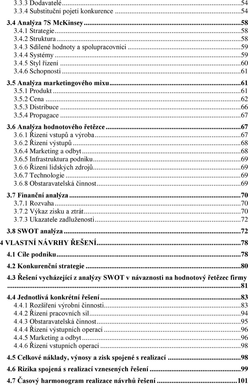 6 Analýza hodnotového řetězce... 67 3.6.1 Řízení vstupŧ a výroba... 67 3.6.2 Řízení výstupŧ... 68 3.6.4 Marketing a odbyt... 68 3.6.5 Infrastruktura podniku... 69 3.6.6 Řízení lidských zdrojŧ... 69 3.6.7 Technologie.
