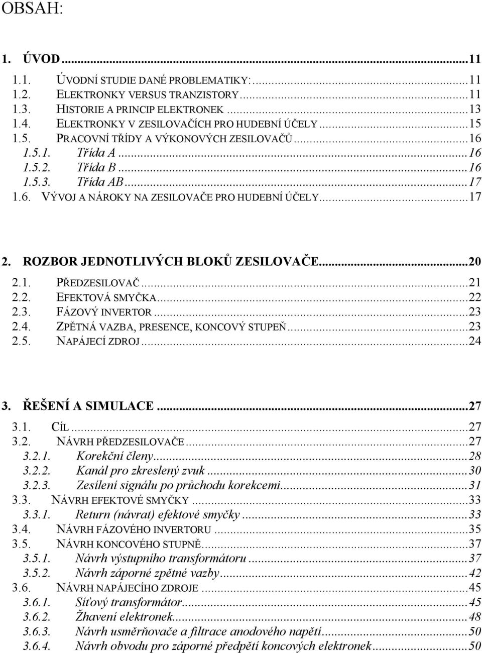 ROZBOR JEDNOTLIVÝCH BLOKŮ ZESILOVAČE...20 2.1. PŘEDZESILOVAČ...21 2.2. EFEKTOVÁ SMYČKA...22 2.3. FÁZOVÝ INVERTOR...23 2.4. ZPĚTNÁ VAZBA, PRESENCE, KONCOVÝ STUPEŇ...23 2.5. NAPÁJECÍ ZDROJ...24 3.