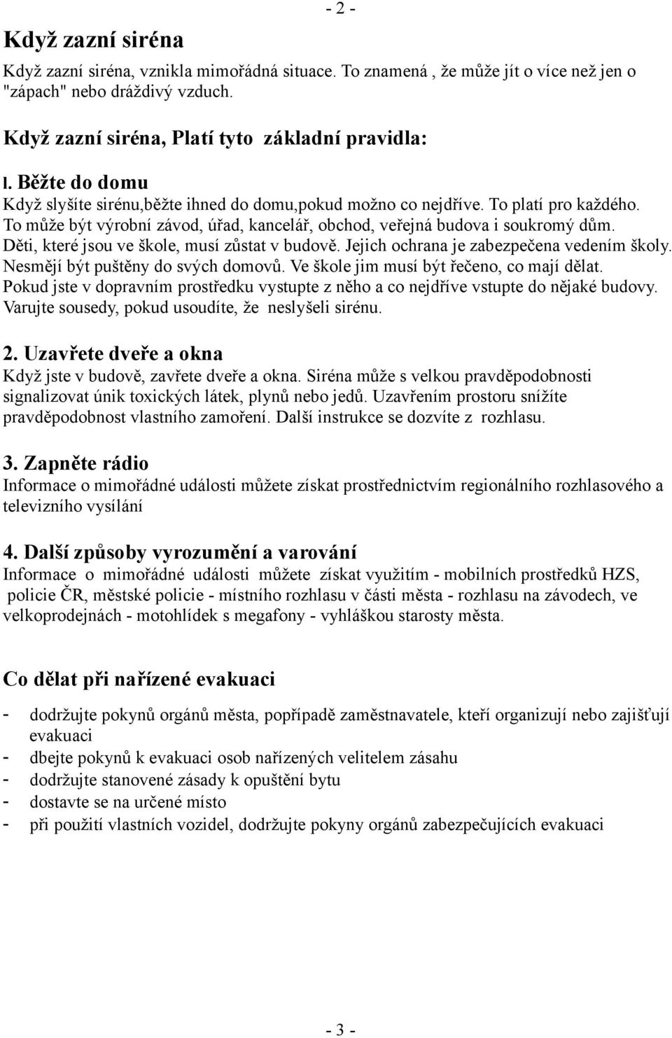 Děti, které jsou ve škole, musí zůstat v budově. Jejich ochrana je zabezpečena vedením školy. Nesmějí být puštěny do svých domovů. Ve škole jim musí být řečeno, co mají dělat.