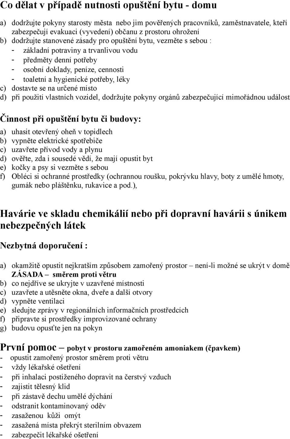 léky c) dostavte se na určené místo d) při použití vlastních vozidel, dodržujte pokyny orgánů zabezpečující mimořádnou událost Činnost při opuštění bytu či budovy: a) uhasit otevřený oheň v topidlech