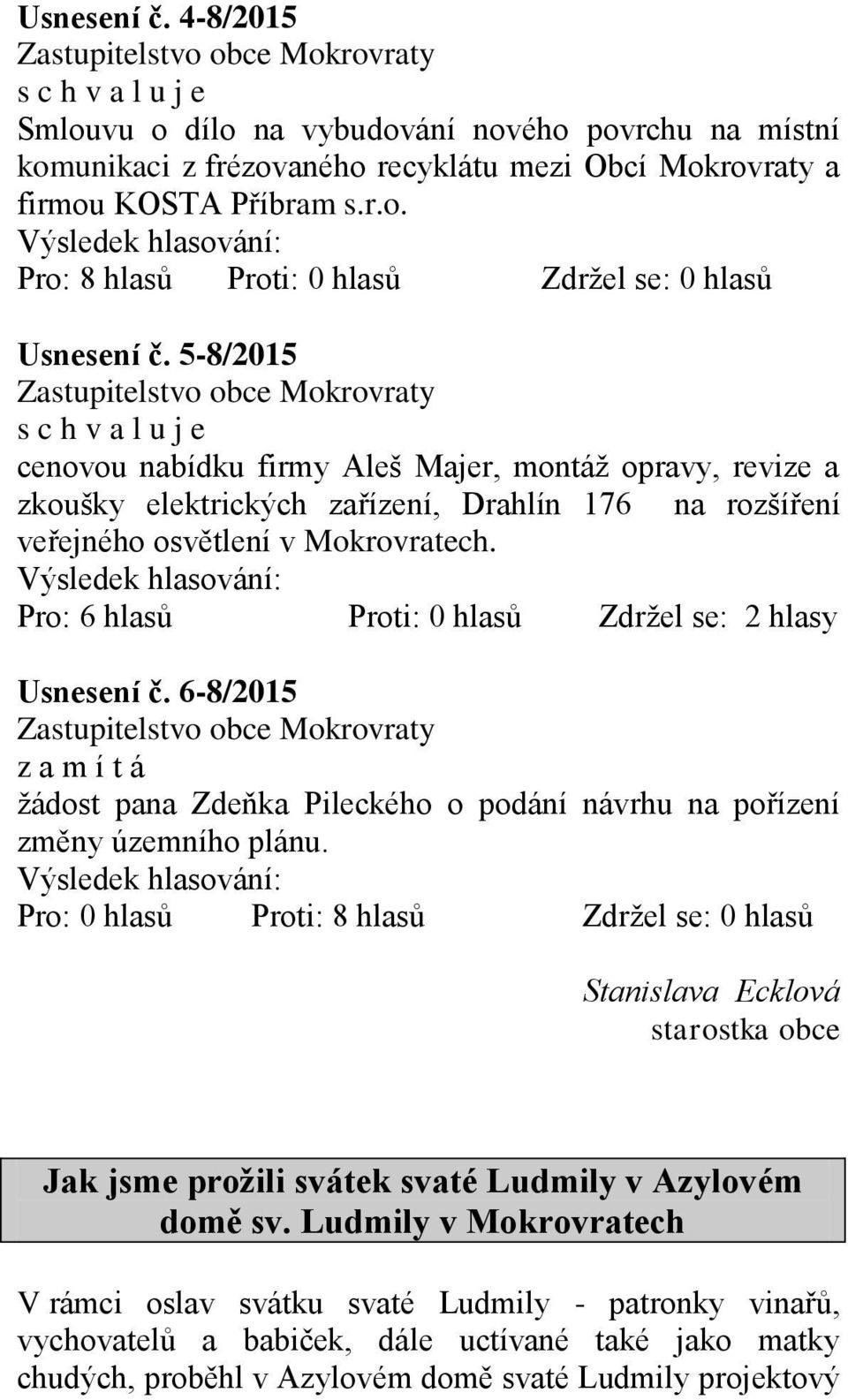 Pro: 6 hlasů Proti: 0 hlasů Zdržel se: 2 hlasy Usnesení č. 6-8/2015 z a m í t á žádost pana Zdeňka Pileckého o podání návrhu na pořízení změny územního plánu.