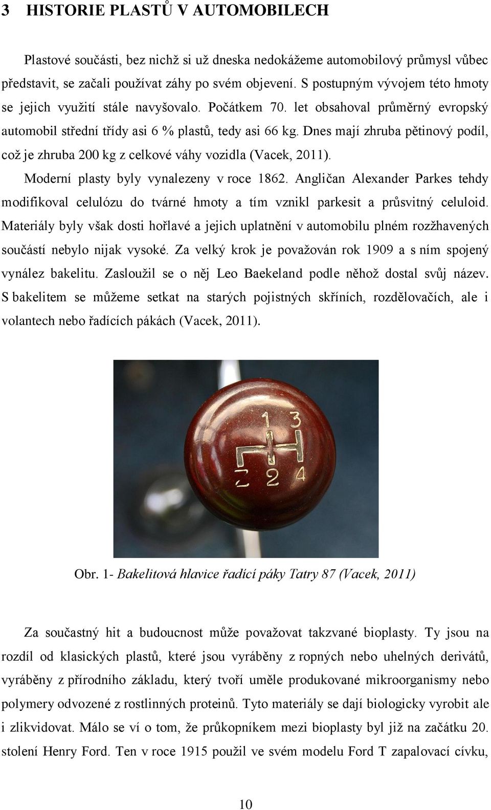Dnes mají zhruba pětinový podíl, což je zhruba 200 kg z celkové váhy vozidla (Vacek, 2011). Moderní plasty byly vynalezeny v roce 1862.