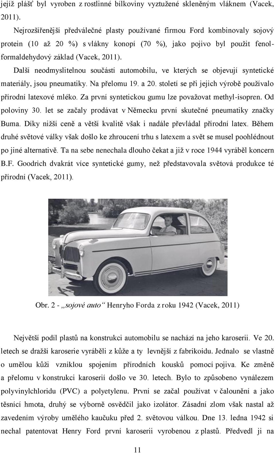 Další neodmyslitelnou součástí automobilu, ve kterých se objevují syntetické materiály, jsou pneumatiky. Na přelomu 19. a 20. století se při jejich výrobě používalo přírodní latexové mléko.