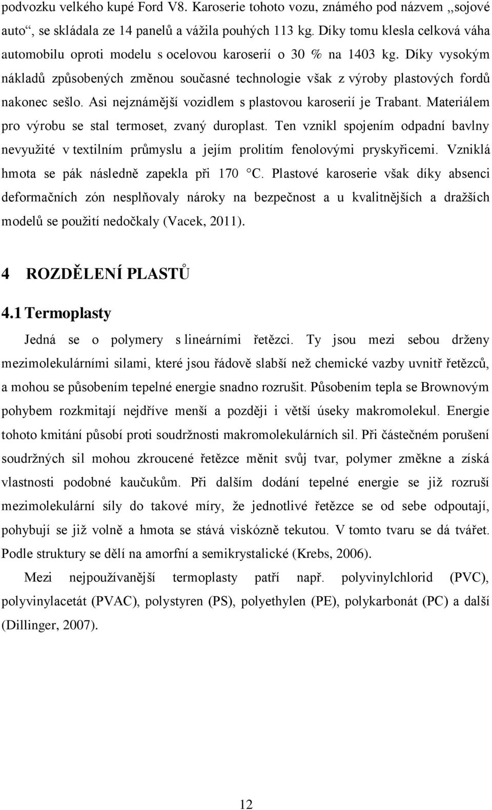 Díky vysokým nákladů způsobených změnou současné technologie však z výroby plastových fordů nakonec sešlo. Asi nejznámější vozidlem s plastovou karoserií je Trabant.