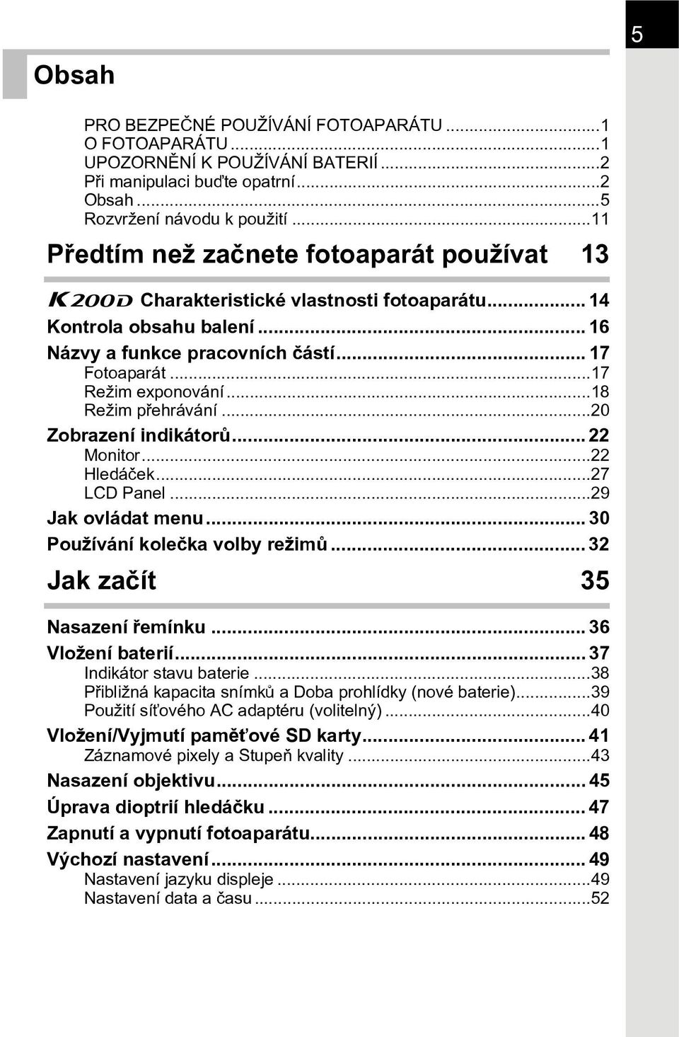 ..18 Režim pøehrávání...20 Zobrazení indikátorù... 22 Monitor...22 Hledáèek...27 LCD Panel...29 Jak ovládat menu... 30 Používání koleèka volby režimù... 32 Jak zaèít 35 Nasazení øemínku.