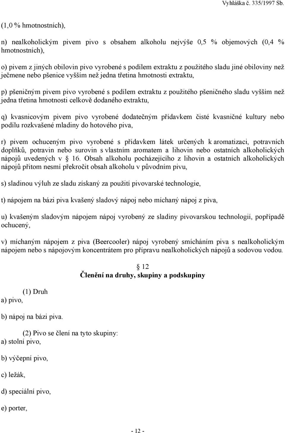 celkově dodaného extraktu, q) kvasnicovým pivem pivo vyrobené dodatečným přídavkem čisté kvasničné kultury nebo podílu rozkvašené mladiny do hotového piva, r) pivem ochuceným pivo vyrobené s