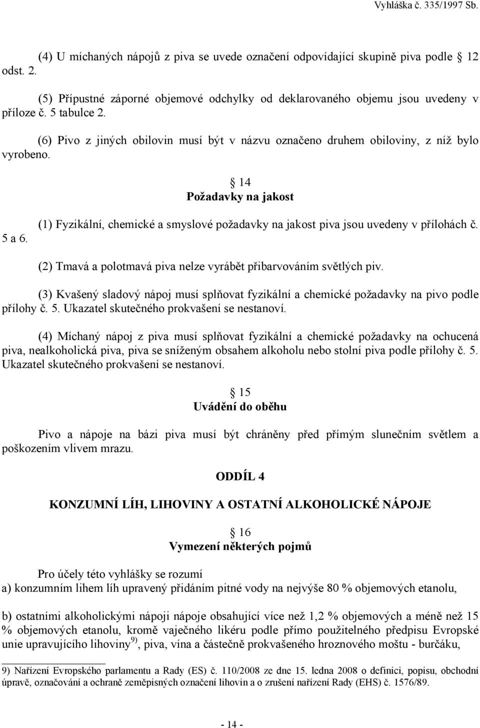 (1) Fyzikální, chemické a smyslové požadavky na jakost piva jsou uvedeny v přílohách č. (2) Tmavá a polotmavá piva nelze vyrábět přibarvováním světlých piv.