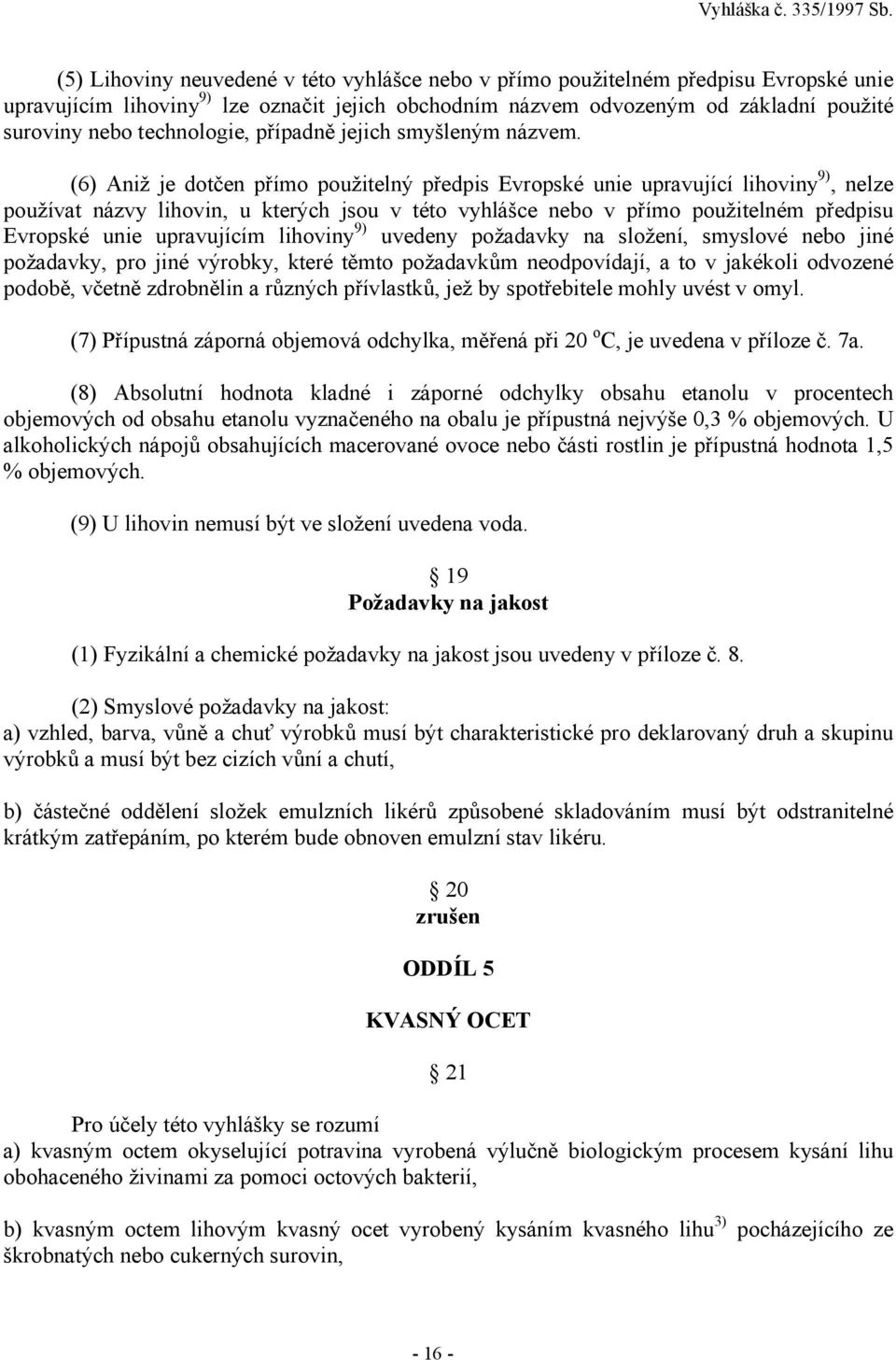 (6) Aniž je dotčen přímo použitelný předpis Evropské unie upravující lihoviny 9), nelze používat názvy lihovin, u kterých jsou v této vyhlášce nebo v přímo použitelném předpisu Evropské unie