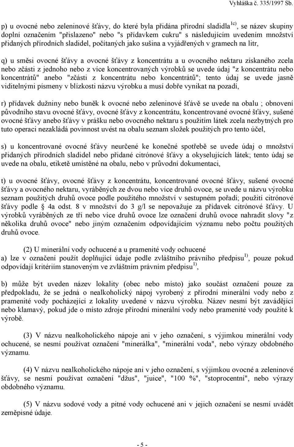 více koncentrovaných výrobků se uvede údaj "z koncentrátu nebo koncentrátů" anebo "zčásti z koncentrátu nebo koncentrátů"; tento údaj se uvede jasně viditelnými písmeny v blízkosti názvu výrobku a