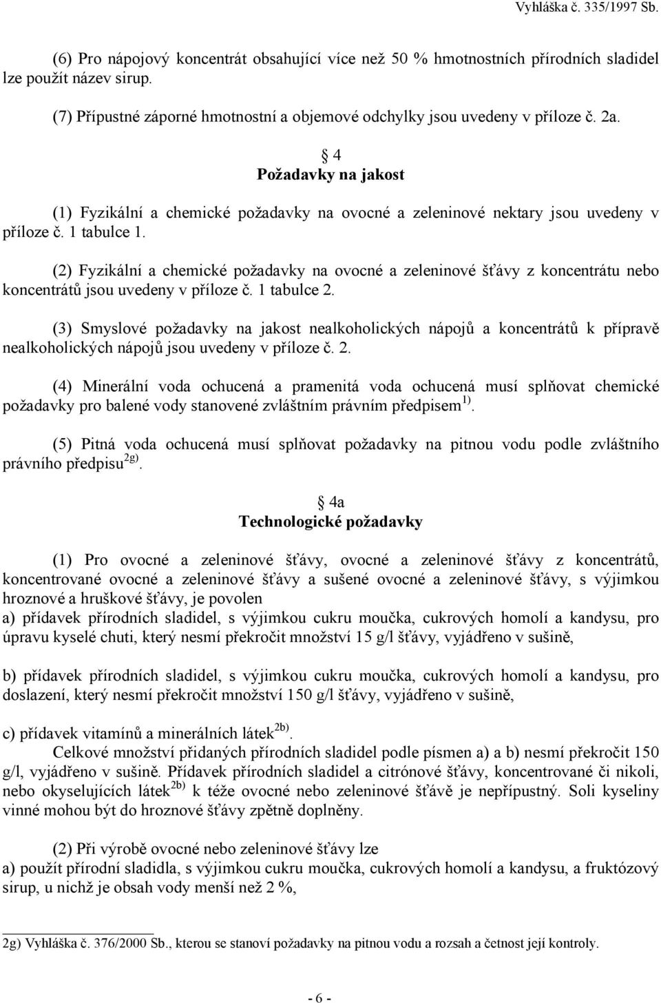 (2) Fyzikální a chemické požadavky na ovocné a zeleninové šťávy z koncentrátu nebo koncentrátů jsou uvedeny v příloze č. 1 tabulce 2.