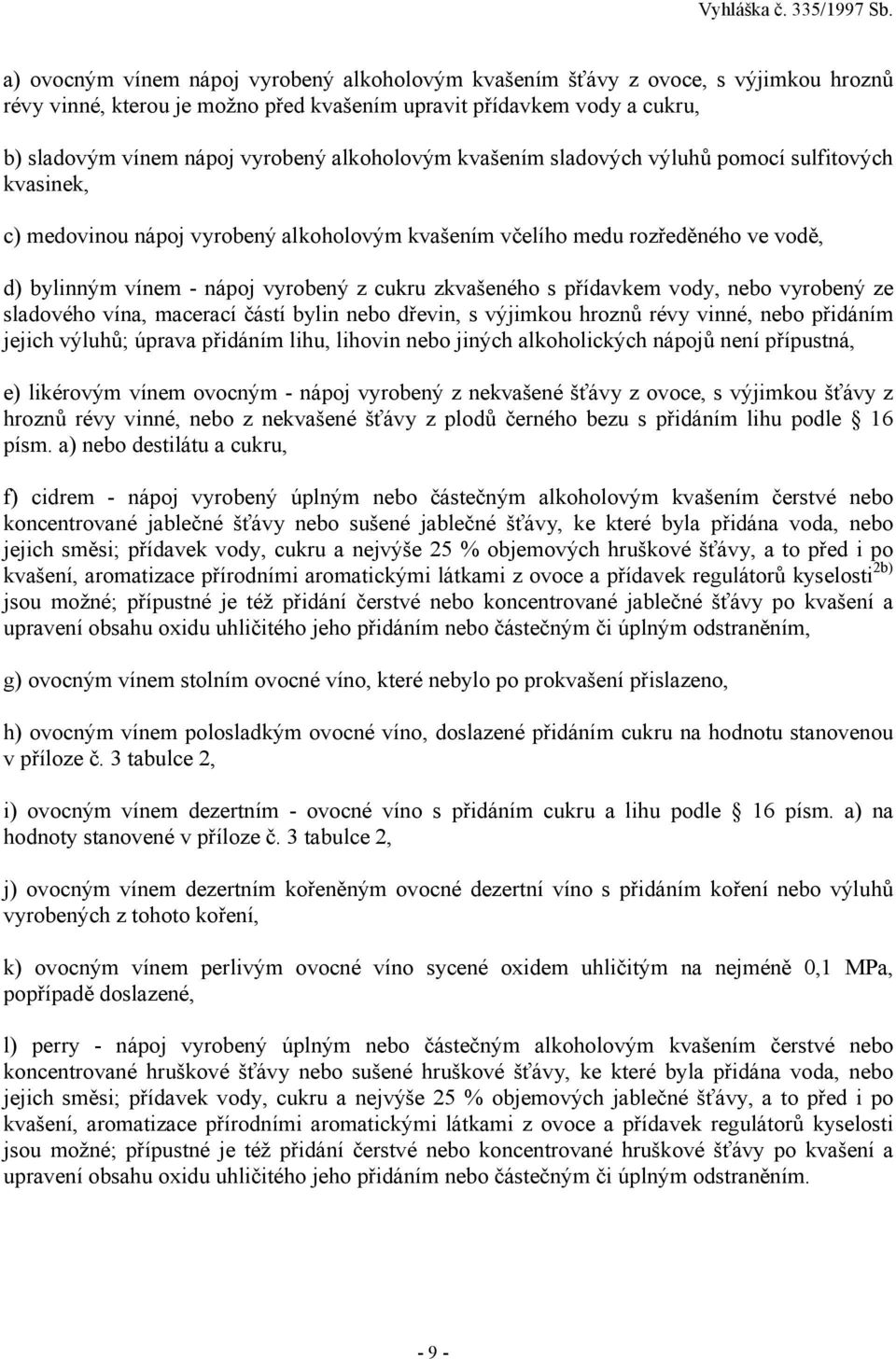 zkvašeného s přídavkem vody, nebo vyrobený ze sladového vína, macerací částí bylin nebo dřevin, s výjimkou hroznů révy vinné, nebo přidáním jejich výluhů; úprava přidáním lihu, lihovin nebo jiných