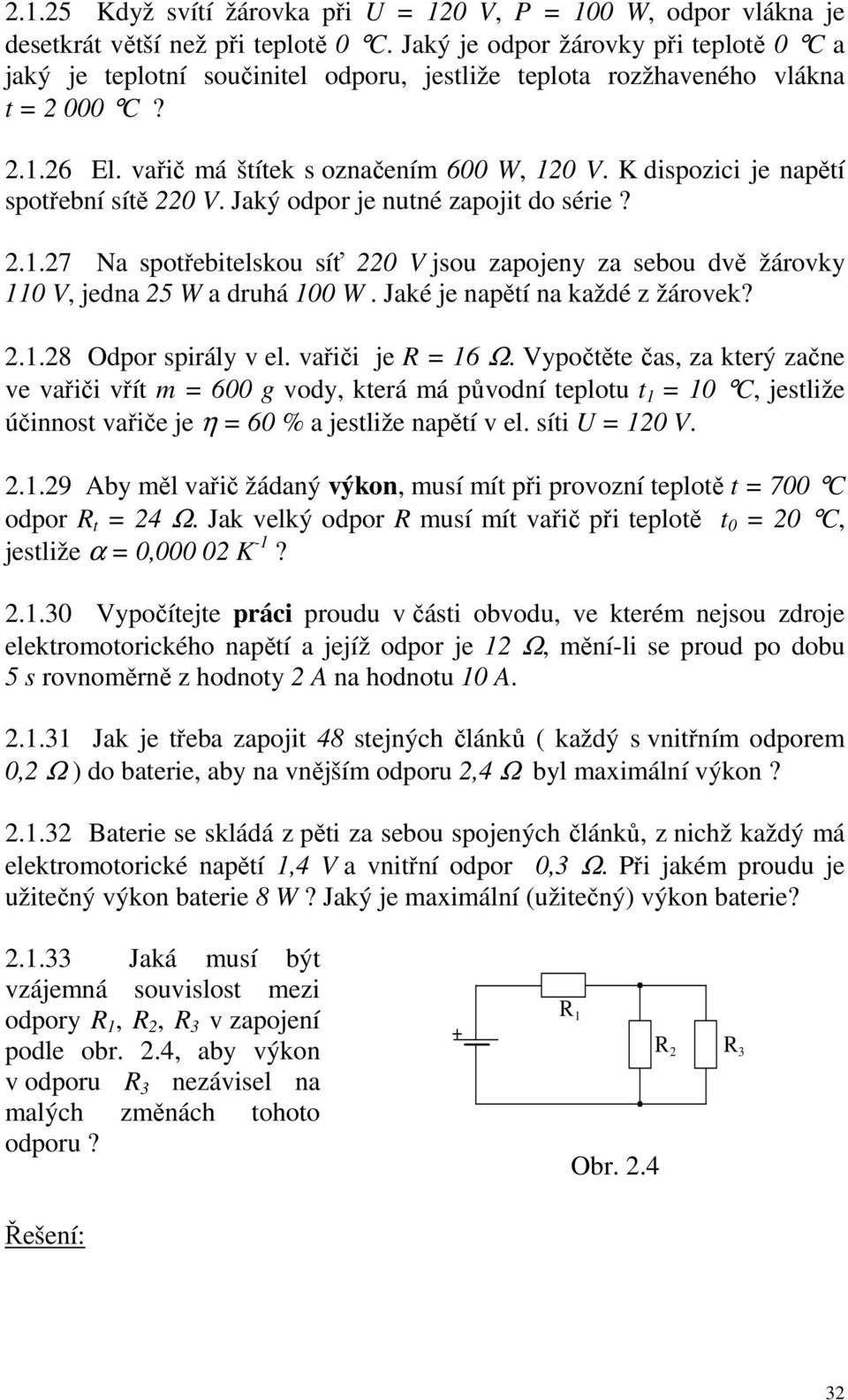 K dispozici je napětí spotřební sítě 0 V. Jaký odpo je nutné zapojit do séie?..7 Na spotřebitelskou síť 0 V jsou zapojeny za sebou dvě žáovky 0 V, jedna 5 W a duhá 00 W.