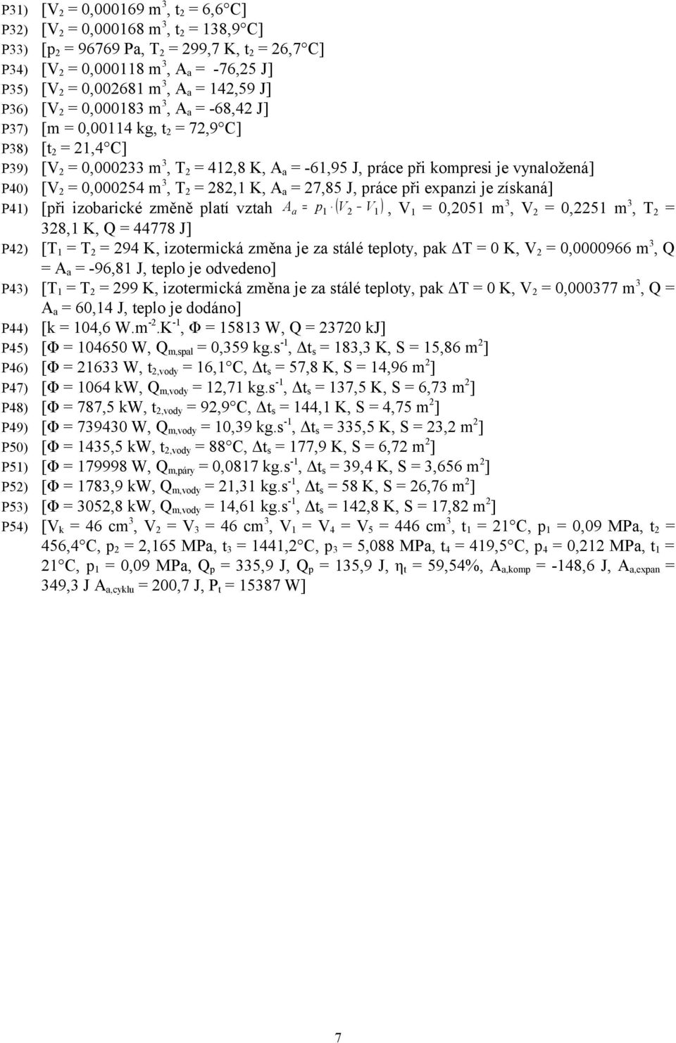 vynaložená] P40) [V 2 = 0,000254 m 3, T 2 = 282,1 K, A a = 27,85 J, práce při expanzi je získaná] P41) [při izobarické změně platí vztah A a = p1 ( V2 V1 ), V 1 = 0,2051 m 3, V 2 = 0,2251 m 3, T 2 =