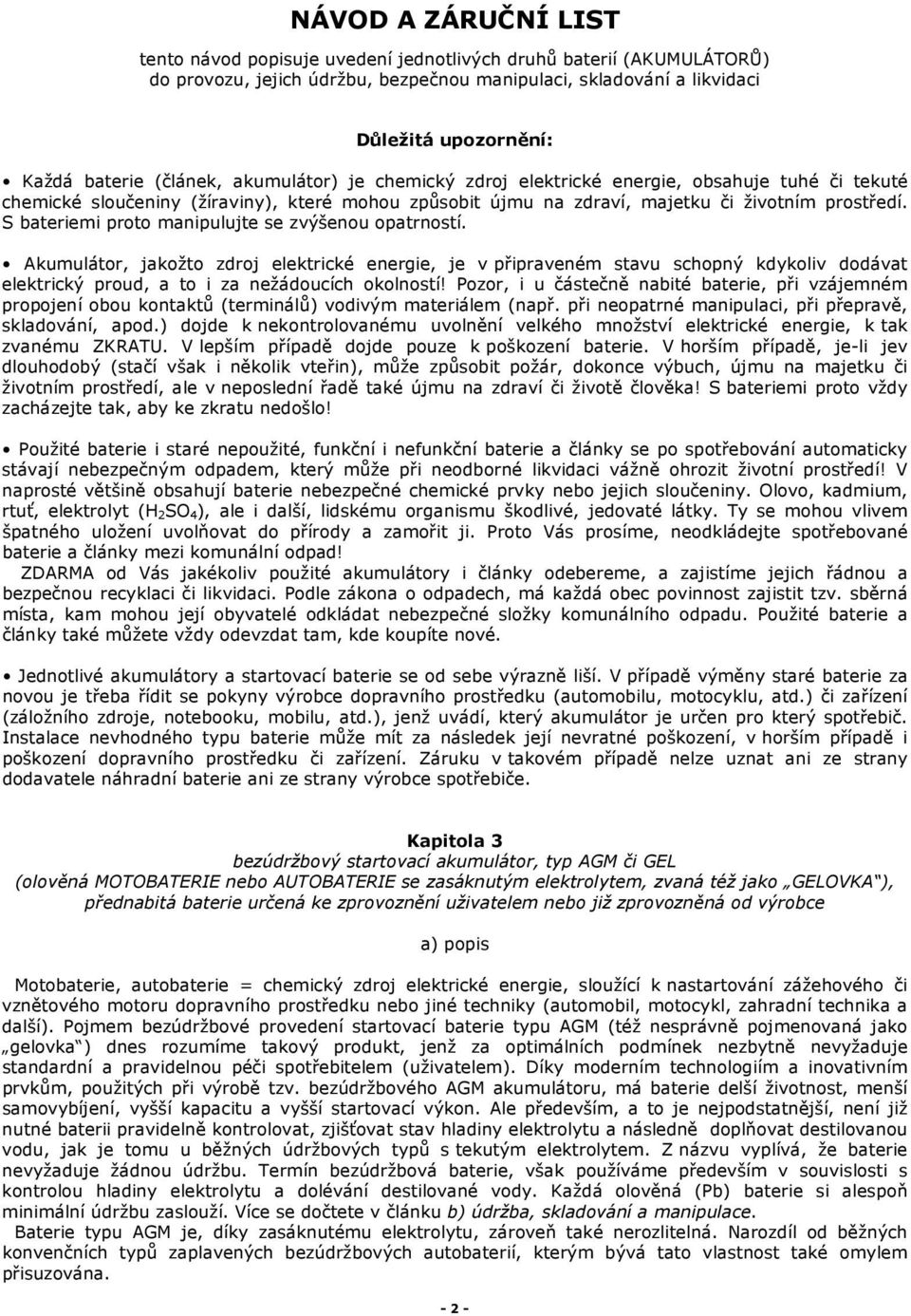 S bateriemi proto manipulujte se zvýšenou opatrností. Akumulátor, jakožto zdroj elektrické energie, je v připraveném stavu schopný kdykoliv dodávat elektrický proud, a to i za nežádoucích okolností!