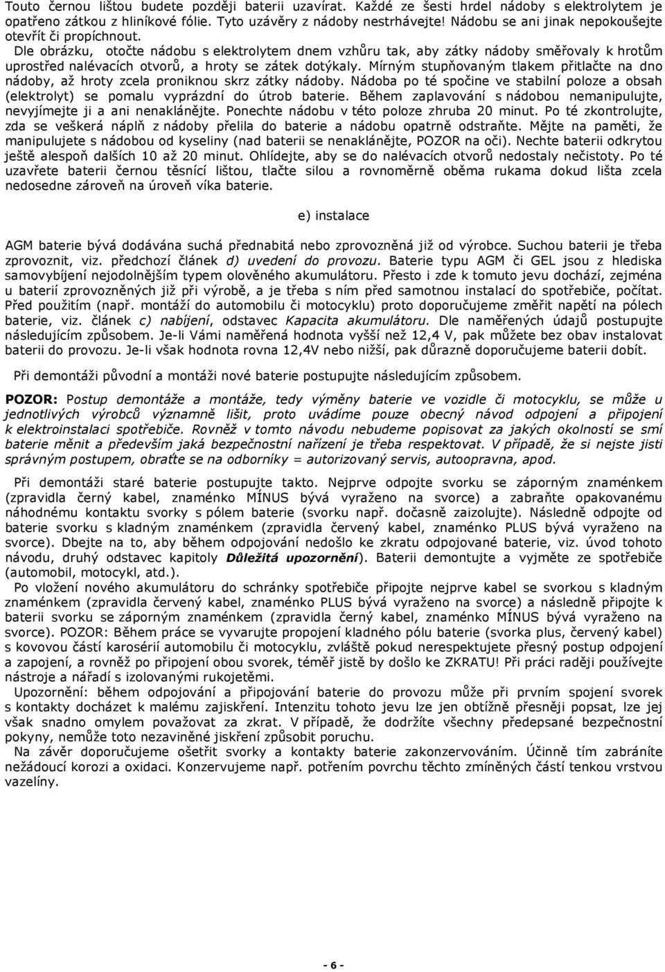 Dle obrázku, otočte nádobu s elektrolytem dnem vzhůru tak, aby zátky nádoby směřovaly k hrotům uprostřed nalévacích otvorů, a hroty se zátek dotýkaly.