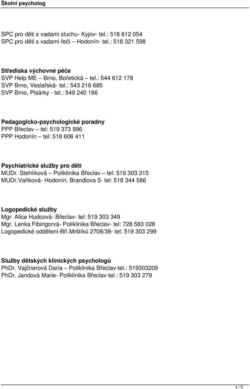 : 549 240 166 Pedagogicko-psychologické poradny PPP Břeclav tel: 519 373 996 PPP Hodonín tel: 518 606 411 Psychiatrické služby pro děti MUDr. Stehlíková Poliklinika Břeclav tel: 519 303 315 MUDr.