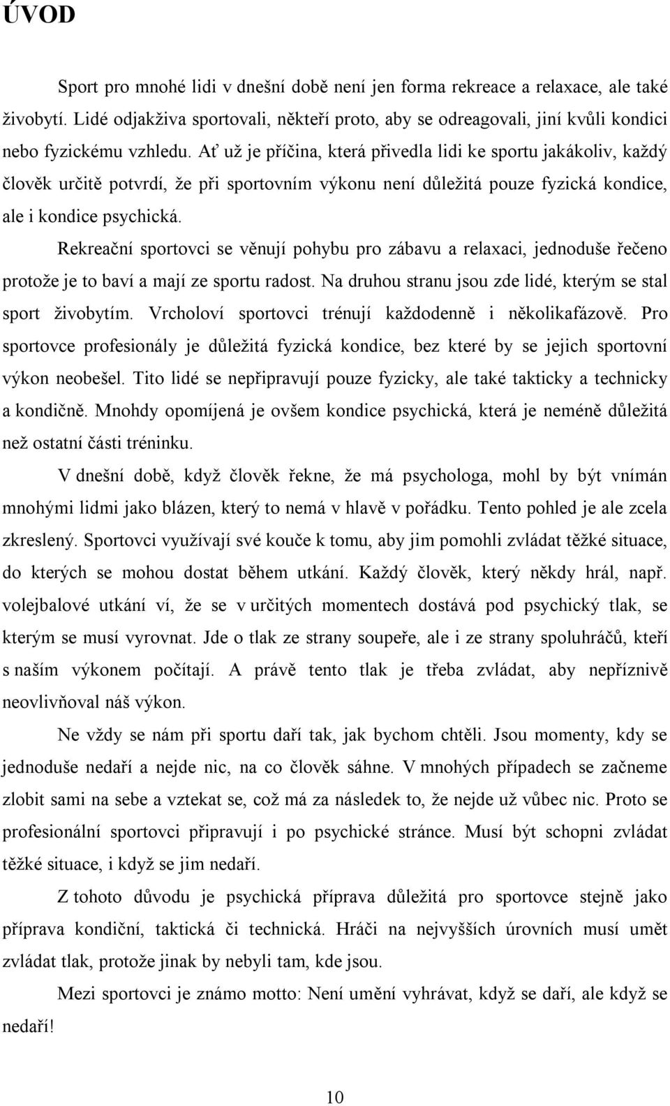 Rekreační sportovci se věnují pohybu pro zábavu a relaxaci, jednoduše řečeno protože je to baví a mají ze sportu radost. Na druhou stranu jsou zde lidé, kterým se stal sport živobytím.
