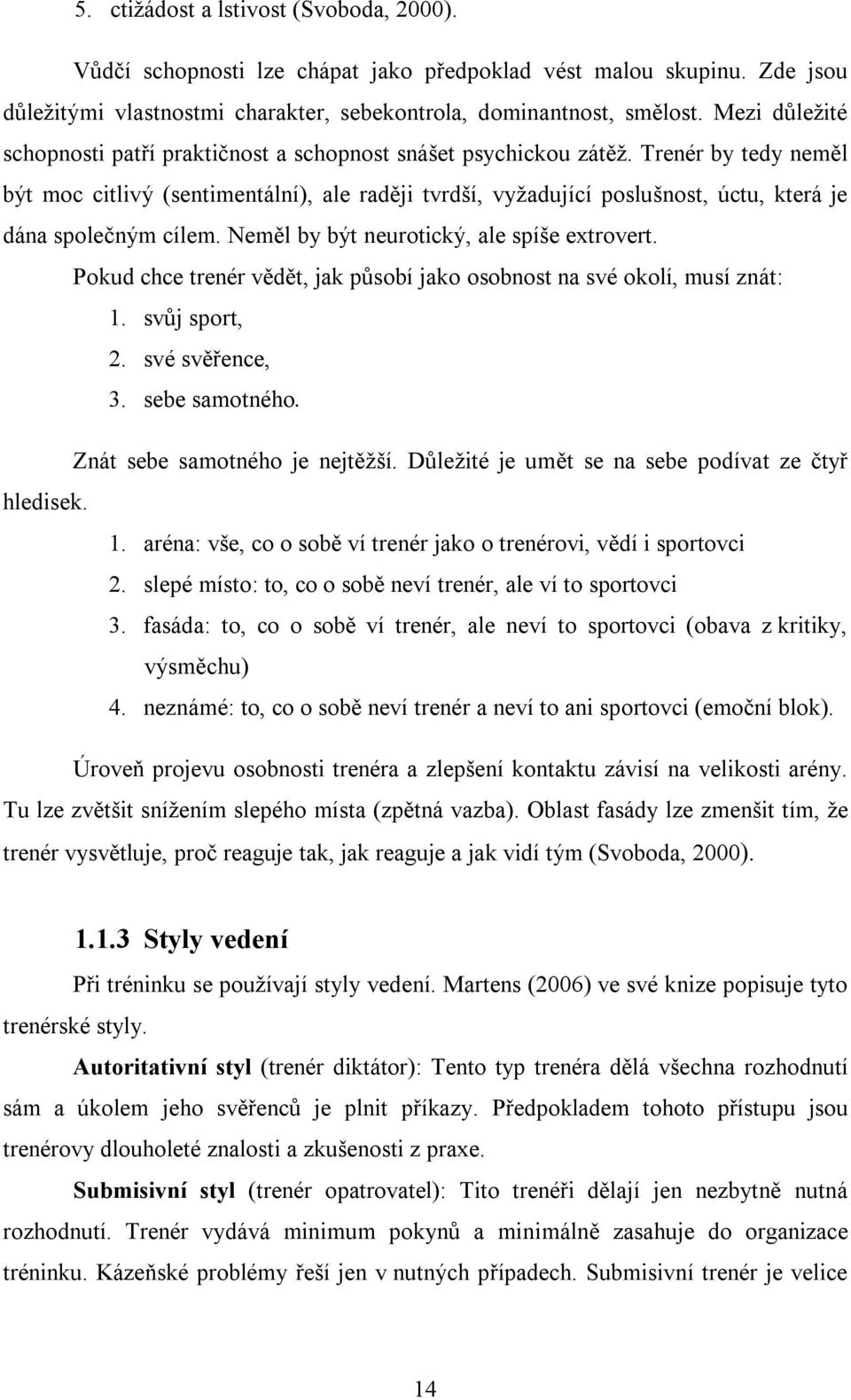 Trenér by tedy neměl být moc citlivý (sentimentální), ale raději tvrdší, vyžadující poslušnost, úctu, která je dána společným cílem. Neměl by být neurotický, ale spíše extrovert.
