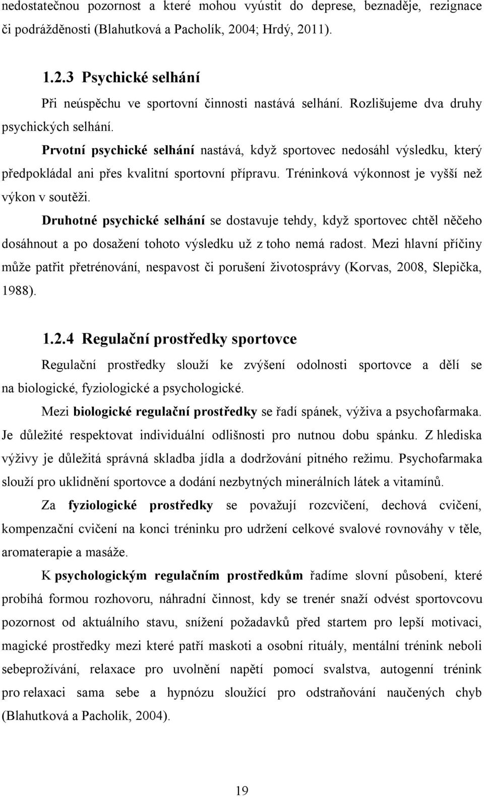 Tréninková výkonnost je vyšší než výkon v soutěži. Druhotné psychické selhání se dostavuje tehdy, když sportovec chtěl něčeho dosáhnout a po dosažení tohoto výsledku už z toho nemá radost.