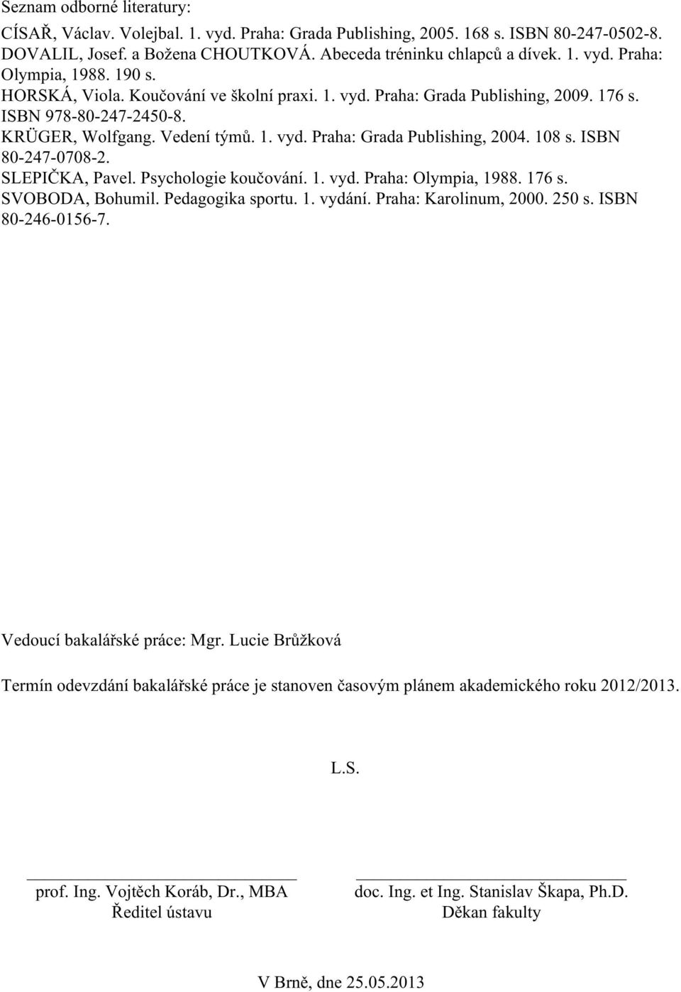 ISBN 80-247-0708-2. SLEPIČKA, Pavel. Psychologie koučování. 1. vyd. Praha: Olympia, 1988. 176 s. SVOBODA, Bohumil. Pedagogika sportu. 1. vydání. Praha: Karolinum, 2000. 250 s. ISBN 80-246-0156-7.