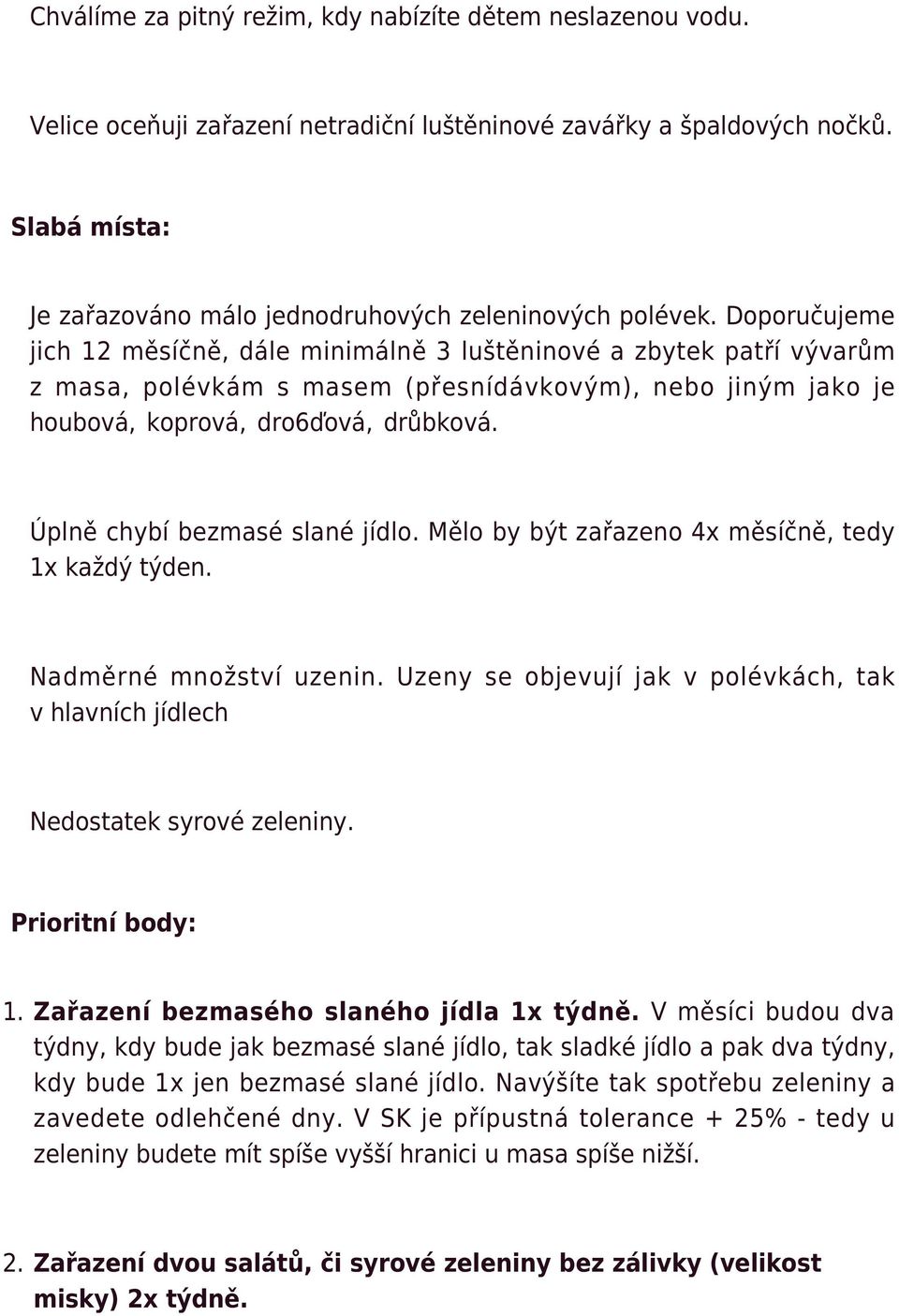 Doporučujeme jich 12 měsíčně, dále minimálně 3 luštěninové a zbytek patří vývarům z masa, polévkám s masem (přesnídávkovým), nebo jiným jako je houbová, koprová, dro6ďová, drůbková.