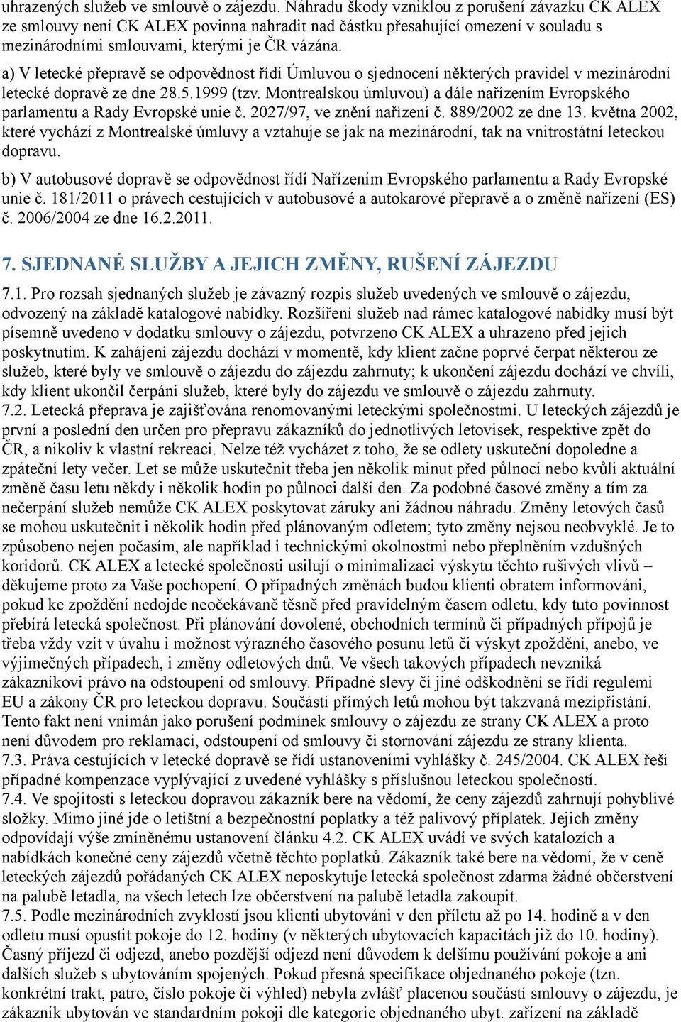 a) V letecké přepravě se odpovědnost řídí Úmluvou o sjednocení některých pravidel v mezinárodní letecké dopravě ze dne 28.5.1999 (tzv.