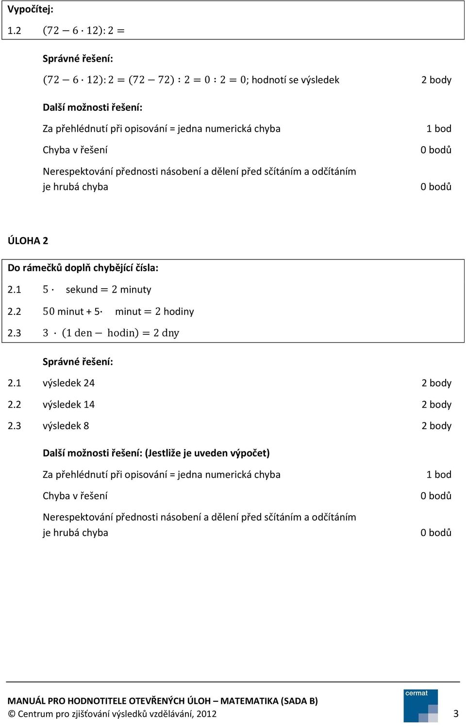Nerespektování přednosti násobení a dělení před sčítáním a odčítáním je hrubá chyba ÚLOHA 2 Do rámečků doplň chybějící čísla: 2.1 5 sekund =2 minuty 2.2 50 minut + 5 minut =2 hodiny 2.