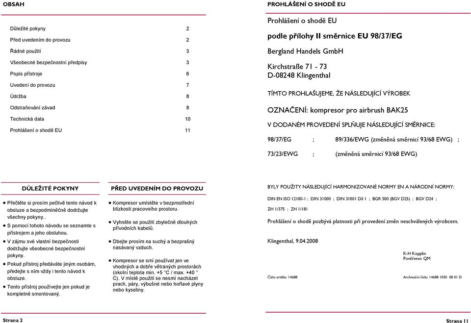 OZNAČENÍ: kompresor pro airbrush BAK25 V DODANÉM PROVEDENÍ SPLŇUJE NÁSLEDUJÍCÍ SMĚRNICE: 98/37/EG ; 89/336/EWG (změněná směrnicí 93/68 EWG) ; 73/23/EWG ; (změněná směrnicí 93/68 EWG) DŮLEŽITÉ POKYNY