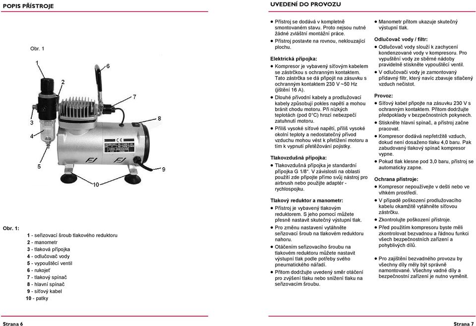 Přístroj se dodává v kompletně smontovaném stavu. Proto nejsou nutné žádné zvláštní montážní práce. Přístroj postavte na rovnou, neklouzající plochu.