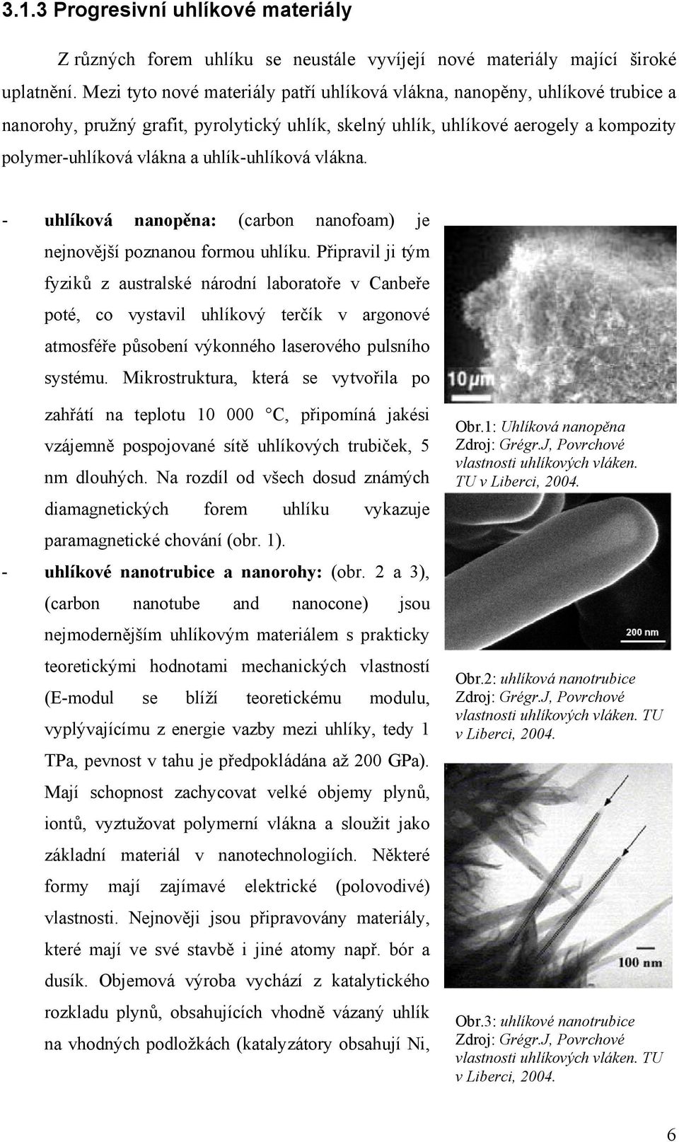 uhlík-uhlíková vlákna. - uhlíková nanopěna: (carbon nanofoam) je nejnovější poznanou formou uhlíku.