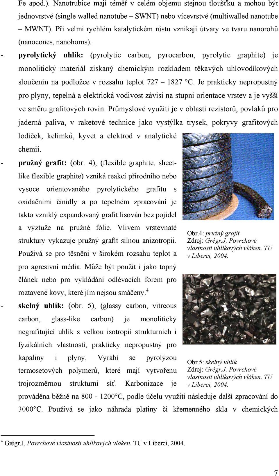 - pyrolytický uhlík: (pyrolytic carbon, pyrocarbon, pyrolytic graphite) je monolitický materiál získaný chemickým rozkladem těkavých uhlovodíkových sloučenin na podložce v rozsahu teplot 727 1827 C.
