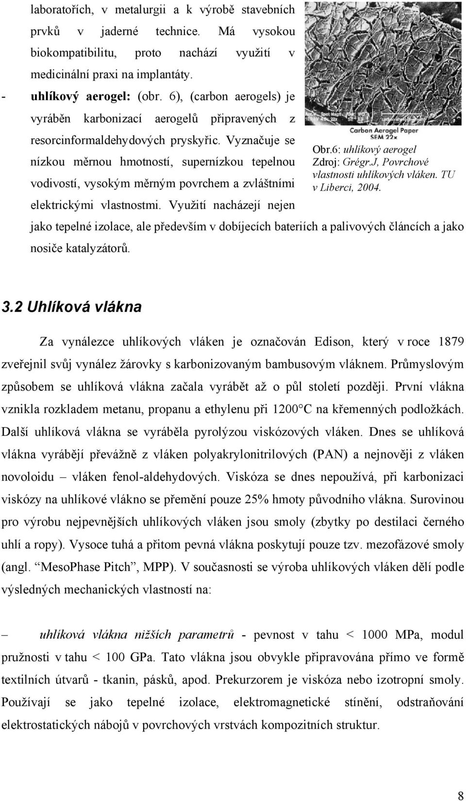 Vyznačuje se nízkou měrnou hmotností, supernízkou tepelnou vodivostí, vysokým měrným povrchem a zvláštními Obr.6: uhlíkový aerogel Zdroj: Grégr.J, Povrchové vlastnosti uhlíkových vláken.